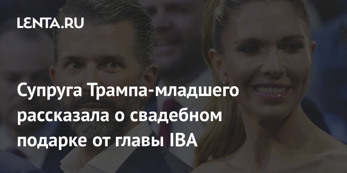 A esposa de Trump Jr. falou sobre o presente de casamento do chefe da IBA